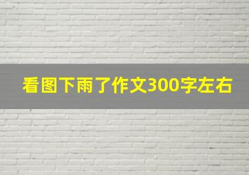 看图下雨了作文300字左右