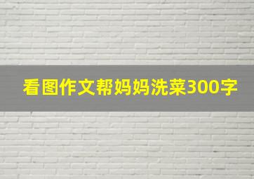 看图作文帮妈妈洗菜300字