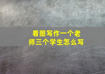 看图写作一个老师三个学生怎么写