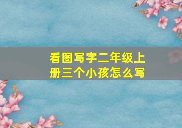 看图写字二年级上册三个小孩怎么写