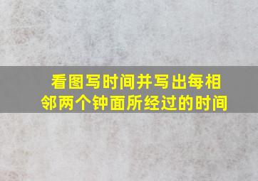 看图写时间并写出每相邻两个钟面所经过的时间