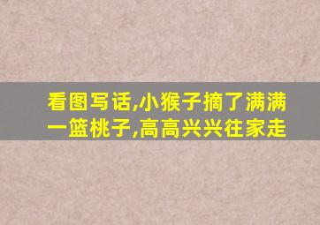 看图写话,小猴子摘了满满一篮桃子,高高兴兴往家走