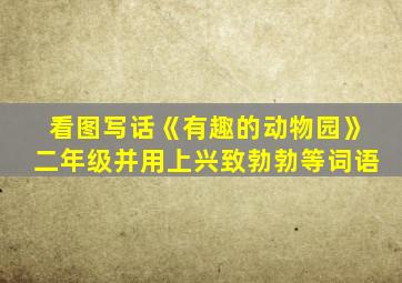 看图写话《有趣的动物园》二年级并用上兴致勃勃等词语