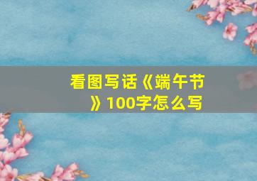 看图写话《端午节》100字怎么写