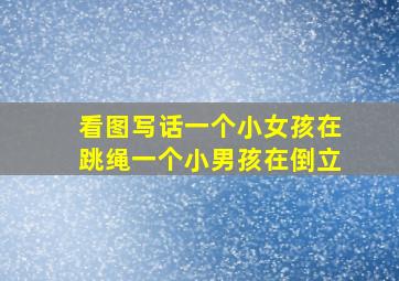 看图写话一个小女孩在跳绳一个小男孩在倒立