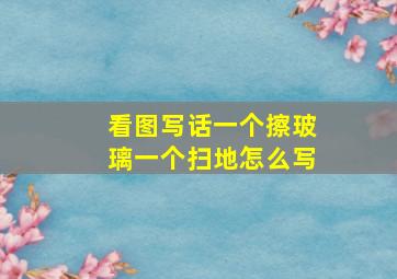 看图写话一个擦玻璃一个扫地怎么写