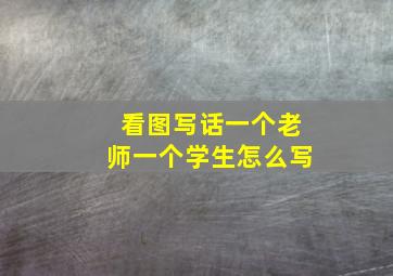 看图写话一个老师一个学生怎么写