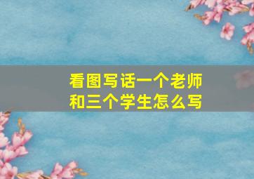 看图写话一个老师和三个学生怎么写