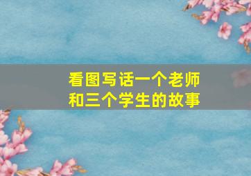 看图写话一个老师和三个学生的故事