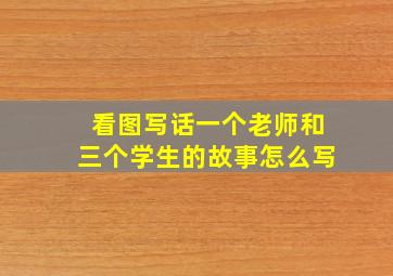 看图写话一个老师和三个学生的故事怎么写