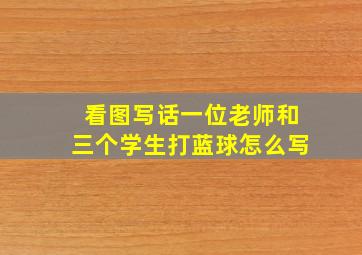 看图写话一位老师和三个学生打蓝球怎么写