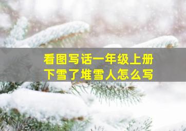 看图写话一年级上册下雪了堆雪人怎么写