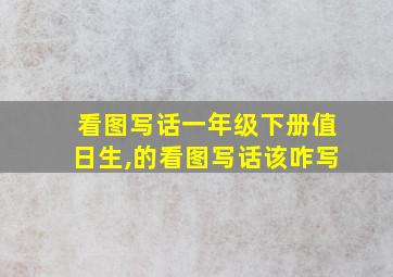 看图写话一年级下册值日生,的看图写话该咋写