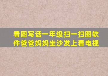 看图写话一年级扫一扫图软件爸爸妈妈坐沙发上看电视