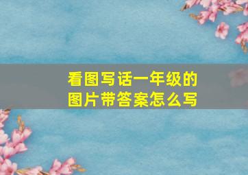 看图写话一年级的图片带答案怎么写