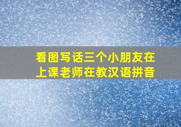 看图写话三个小朋友在上课老师在教汉语拼音