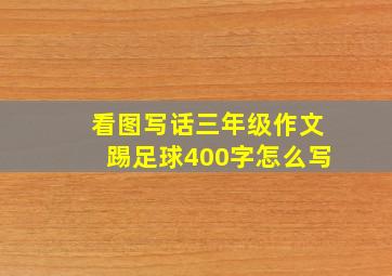 看图写话三年级作文踢足球400字怎么写