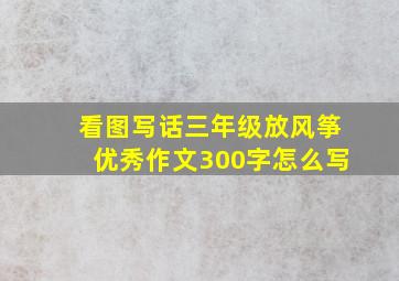 看图写话三年级放风筝优秀作文300字怎么写