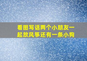 看图写话两个小朋友一起放风筝还有一条小狗