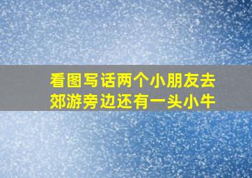 看图写话两个小朋友去郊游旁边还有一头小牛