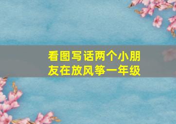 看图写话两个小朋友在放风筝一年级