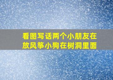 看图写话两个小朋友在放风筝小狗在树洞里面