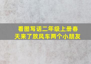 看图写话二年级上册春天来了放风车两个小朋友