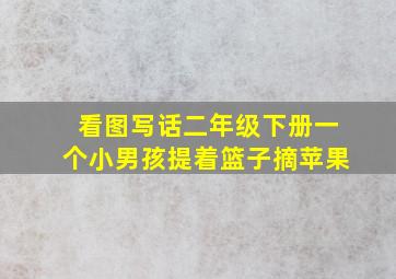 看图写话二年级下册一个小男孩提着篮子摘苹果