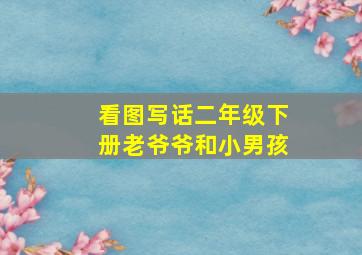 看图写话二年级下册老爷爷和小男孩