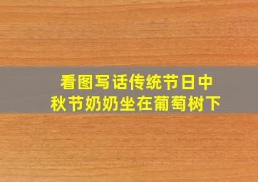 看图写话传统节日中秋节奶奶坐在葡萄树下