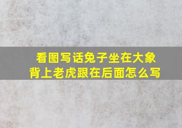 看图写话兔子坐在大象背上老虎跟在后面怎么写