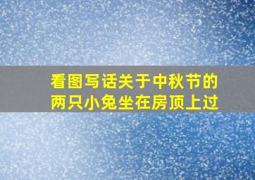 看图写话关于中秋节的两只小兔坐在房顶上过