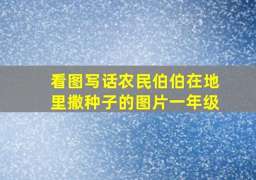 看图写话农民伯伯在地里撒种子的图片一年级