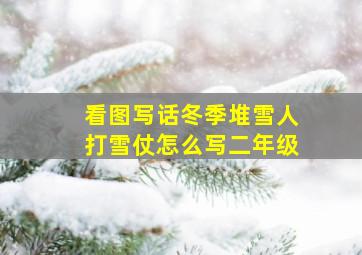 看图写话冬季堆雪人打雪仗怎么写二年级