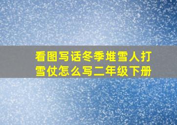 看图写话冬季堆雪人打雪仗怎么写二年级下册