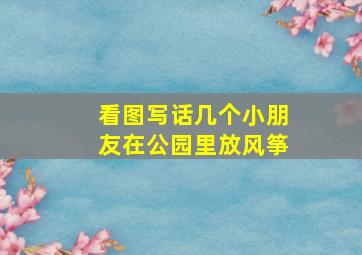 看图写话几个小朋友在公园里放风筝