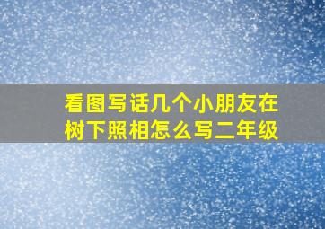 看图写话几个小朋友在树下照相怎么写二年级