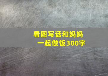 看图写话和妈妈一起做饭300字