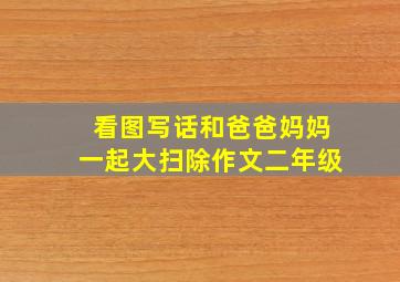 看图写话和爸爸妈妈一起大扫除作文二年级