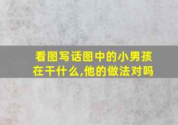 看图写话图中的小男孩在干什么,他的做法对吗