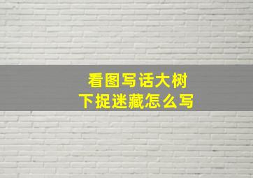 看图写话大树下捉迷藏怎么写