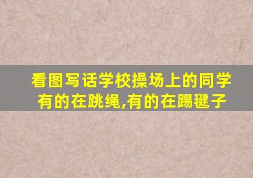 看图写话学校操场上的同学有的在跳绳,有的在踢毽子