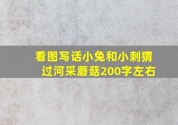 看图写话小兔和小刺猬过河采蘑菇200字左右