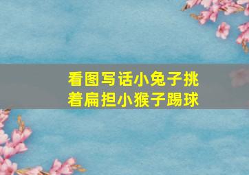 看图写话小兔子挑着扁担小猴子踢球