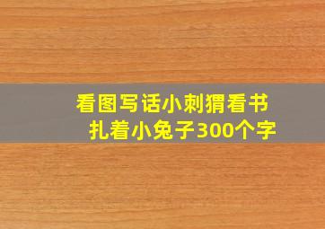 看图写话小刺猬看书扎着小兔子300个字