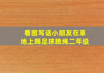 看图写话小朋友在草地上踢足球跳绳二年级