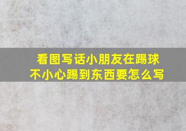 看图写话小朋友在踢球不小心踢到东西要怎么写