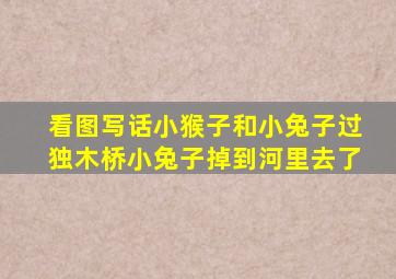 看图写话小猴子和小兔子过独木桥小兔子掉到河里去了