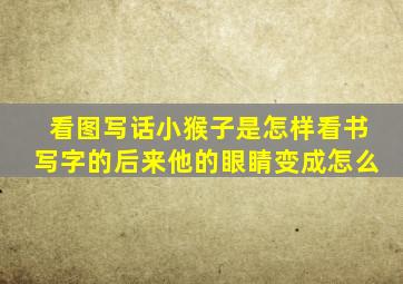 看图写话小猴子是怎样看书写字的后来他的眼睛变成怎么