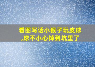 看图写话小猴子玩皮球,球不小心掉到坑里了